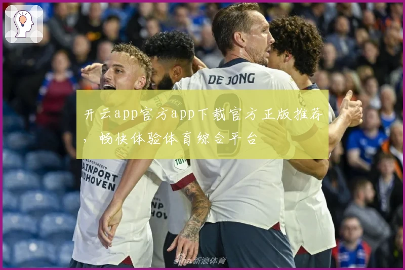 开云app官方app下载官方正版推荐，畅快体验体育综合平台