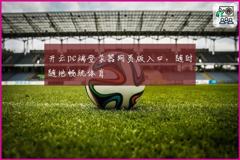 开云pc端登录器网页版入口，随时随地畅玩体育