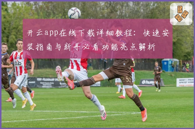 开云app在线下载详细教程：快速安装指南与新手必看功能亮点解析