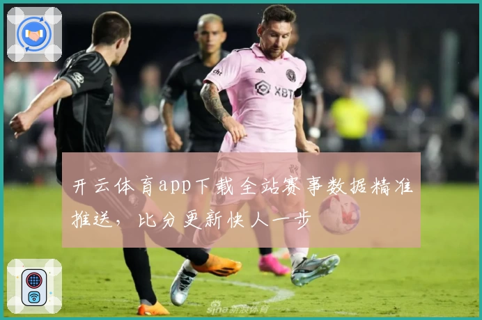 开云体育app下载全站赛事数据精准推送，比分更新快人一步
