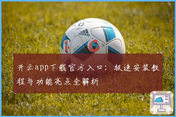 开云app下载官方入口：极速安装教程与功能亮点全解析