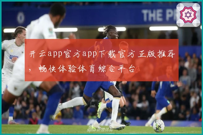 开云app官方app下载官方正版推荐，畅快体验体育综合平台