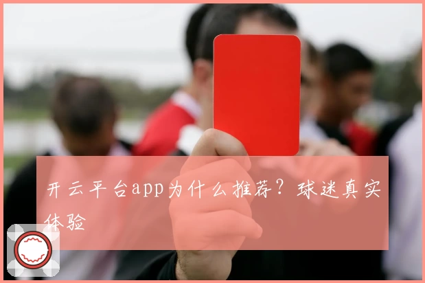 开云平台app为什么推荐？球迷真实体验