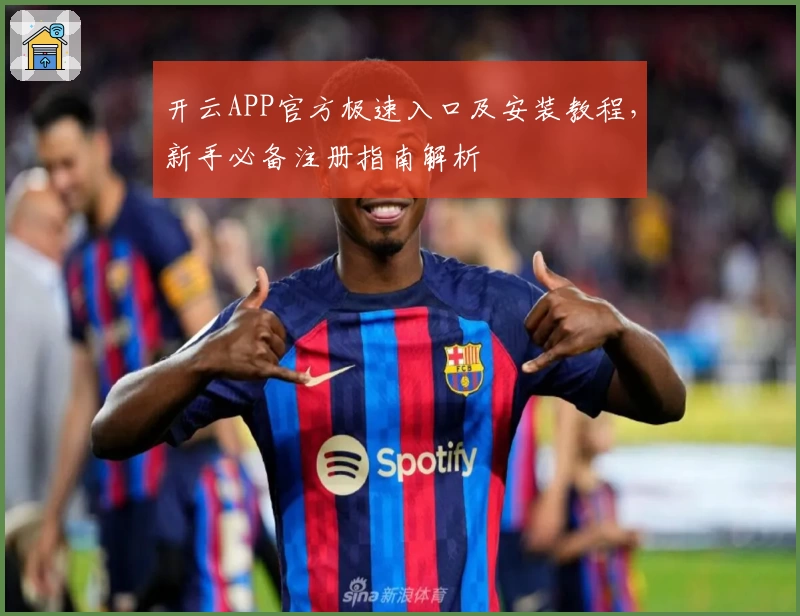 开云APP官方极速入口及安装教程，新手必备注册指南解析