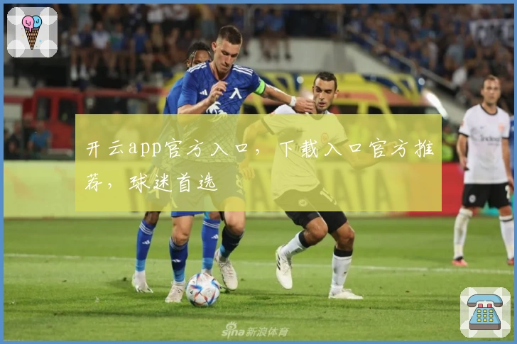 开云app官方入口，下载入口官方推荐，球迷首选