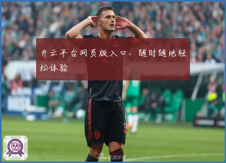 开云平台网页版入口，随时随地轻松体验