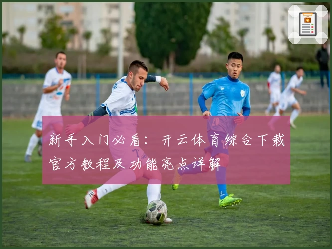 新手入门必看：开云体育综合下载官方教程及功能亮点详解