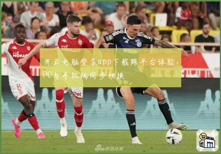 开云电脑登录app下载跨平台体验，PC与手机端同步切换