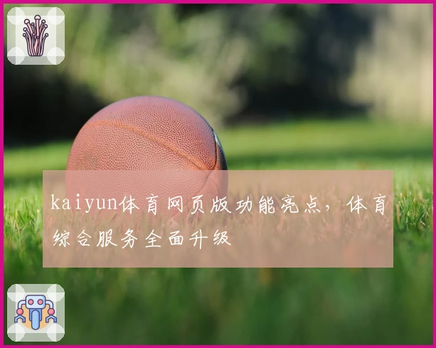 kaiyun体育网页版功能亮点，体育综合服务全面升级