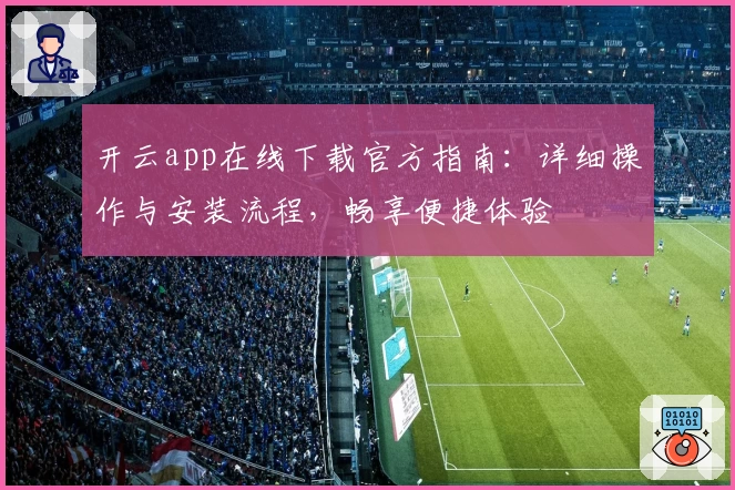 开云app在线下载官方指南：详细操作与安装流程，畅享便捷体验