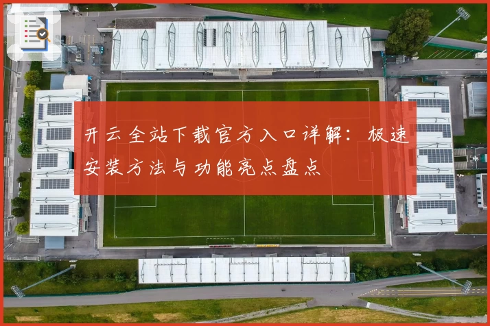 开云全站下载官方入口详解：极速安装方法与功能亮点盘点