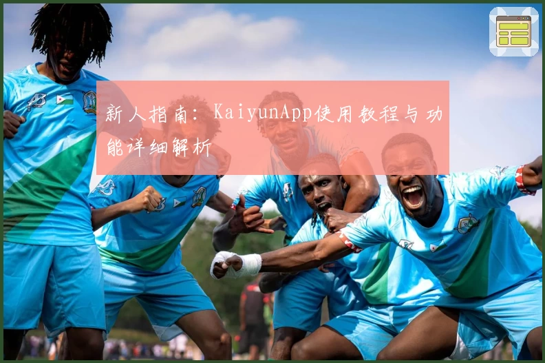 新人指南：KaiyunApp使用教程与功能详细解析