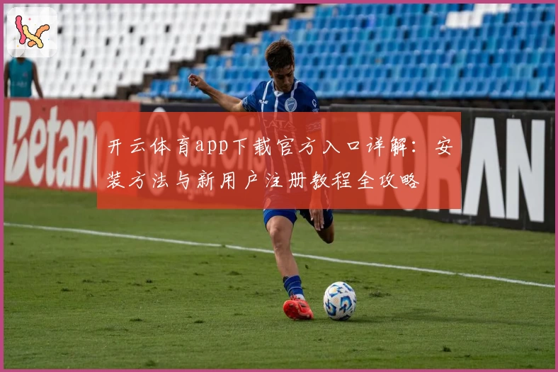 开云体育app下载官方入口详解：安装方法与新用户注册教程全攻略