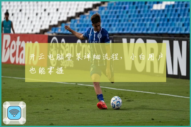 开云电脑登录详细流程,小白用户也能掌握