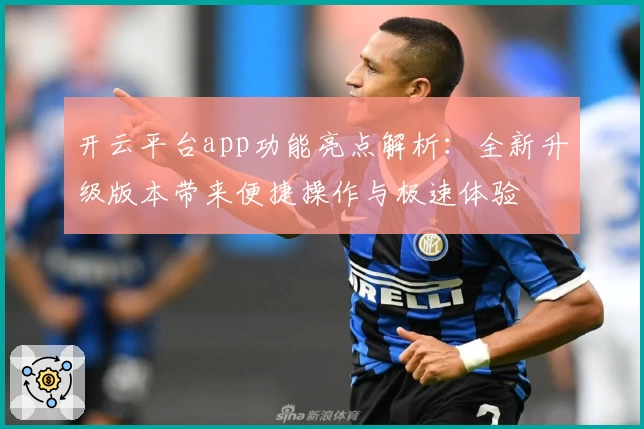开云平台app功能亮点解析：全新升级版本带来便捷操作与极速体验