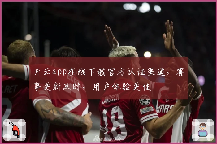 开云app在线下载官方认证渠道，赛事更新及时，用户体验更佳