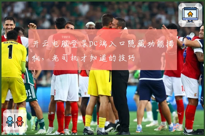 开云电脑登录pc端入口隐藏功能揭秘，老司机才知道的技巧