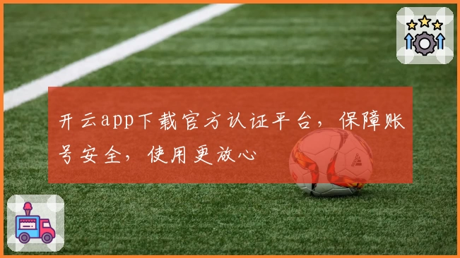 开云app下载官方认证平台，保障账号安全，使用更放心