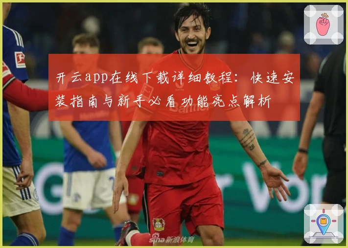 开云app在线下载详细教程：快速安装指南与新手必看功能亮点解析