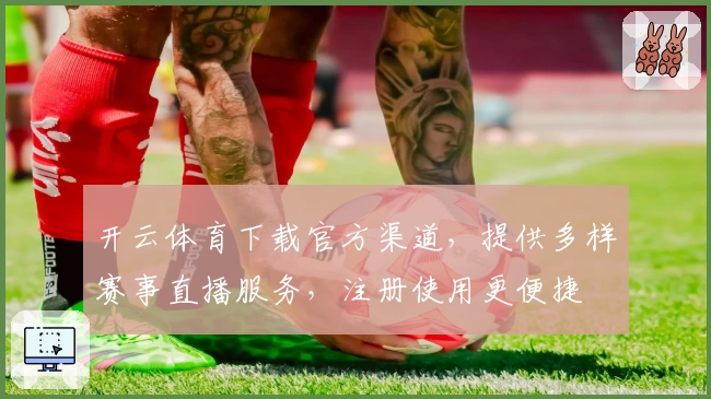 开云体育下载官方渠道，提供多样赛事直播服务，注册使用更便捷