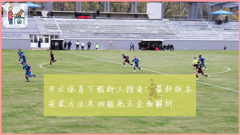 开云体育下载新人指南：最新版本安装方法及功能亮点全面解析