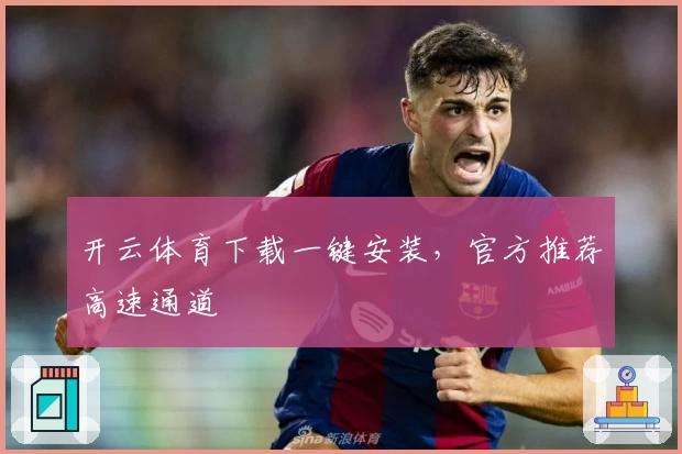 开云体育下载一键安装,官方推荐高速通道