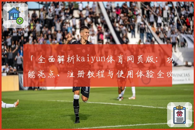 「全面解析kaiyun体育网页版：功能亮点、注册教程与使用体验全攻略」