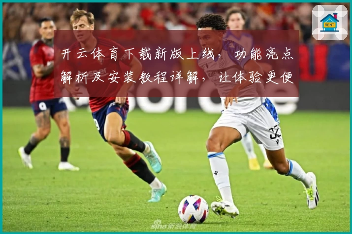 开云体育下载新版上线，功能亮点解析及安装教程详解，让体验更便捷