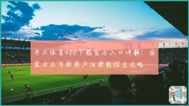 开云体育app下载官方入口详解：安装方法与新用户注册教程全攻略