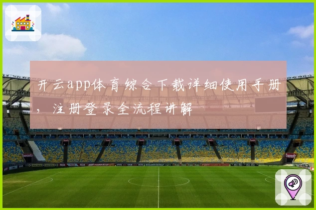 开云app体育综合下载详细使用手册，注册登录全流程讲解