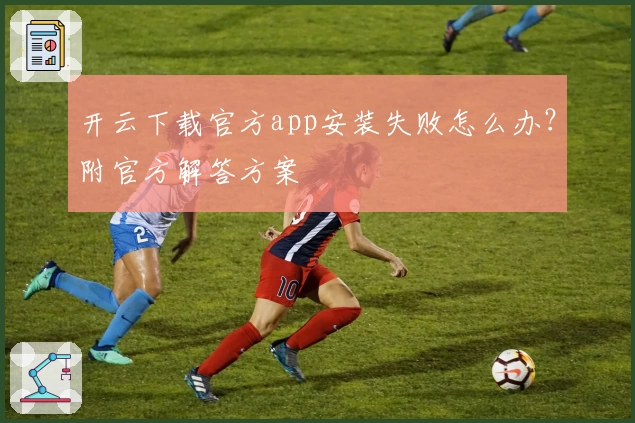 开云下载官方app安装失败怎么办？附官方解答方案