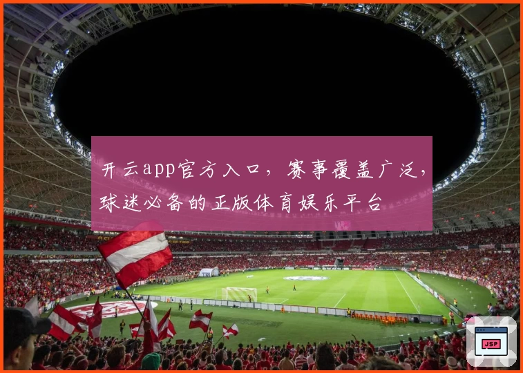 开云app官方入口，赛事覆盖广泛，球迷必备的正版体育娱乐平台