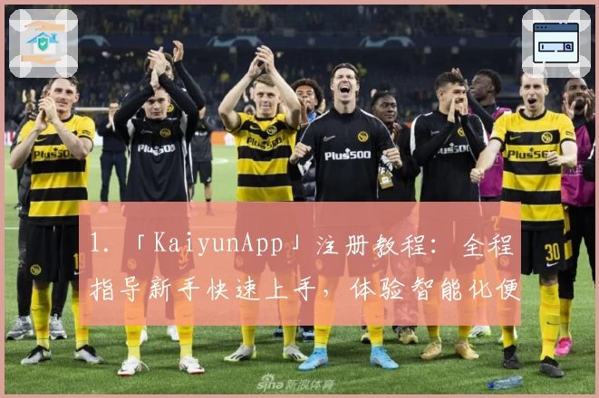 1. 「KaiyunApp」注册教程：全程指导新手快速上手，体验智能化便捷服务