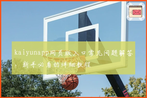 kaiyunapp网页版入口常见问题解答，新手必看的详细教程