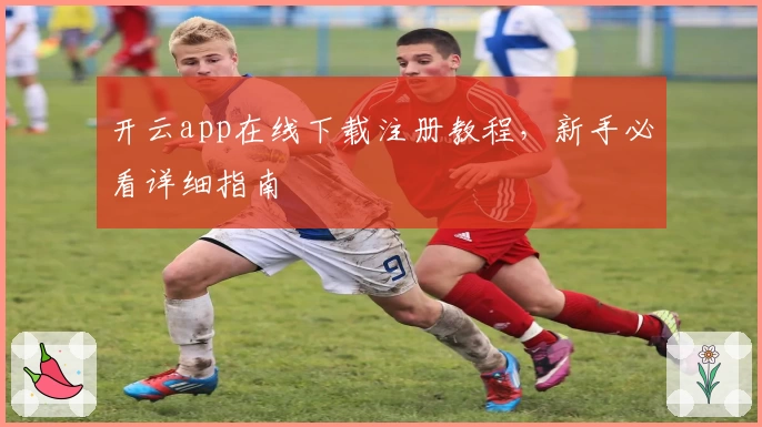 开云app在线下载注册教程，新手必看详细指南