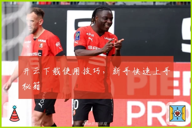 开云下载使用技巧，新手快速上手秘籍
