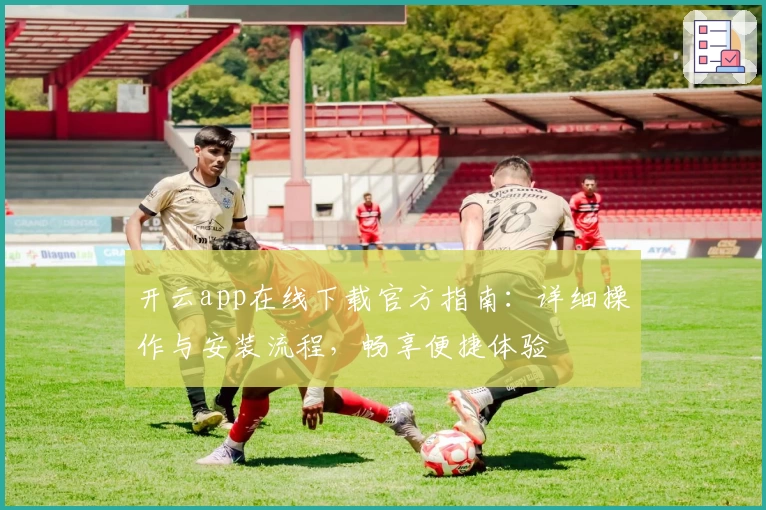 开云app在线下载官方指南：详细操作与安装流程，畅享便捷体验
