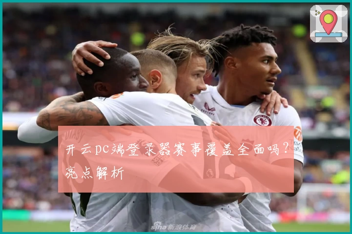 开云pc端登录器赛事覆盖全面吗？亮点解析