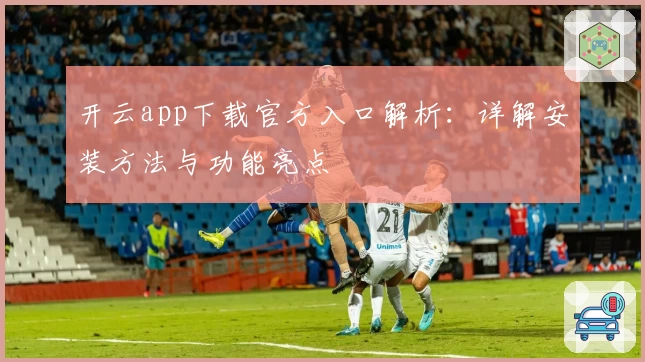 开云app下载官方入口解析：详解安装方法与功能亮点