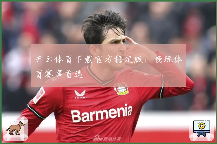 开云体育下载官方稳定版,畅玩体育赛事首选