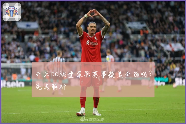 开云pc端登录器赛事覆盖全面吗？亮点解析