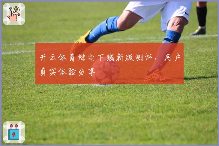 开云体育综合下载新版测评，用户真实体验分享