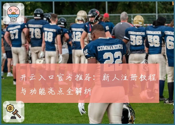 开云入口官方推荐：新人注册教程与功能亮点全解析